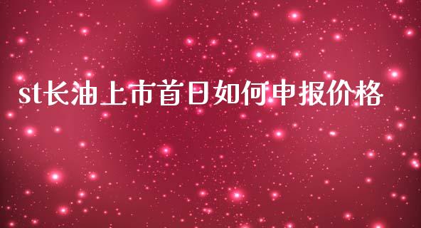 st长油上市首日如何申报价格_https://wap.fcdydaikuan.com_国际投资_第1张