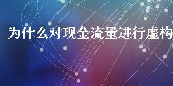 为什么对现金流量进行虚构_https://wap.fcdydaikuan.com_期货品种_第1张