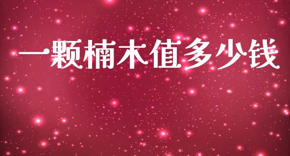 一颗楠木值多少钱_https://wap.fcdydaikuan.com_国际投资_第1张