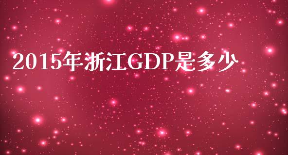 2015年浙江GDP是多少_https://wap.fcdydaikuan.com_投资策略_第1张