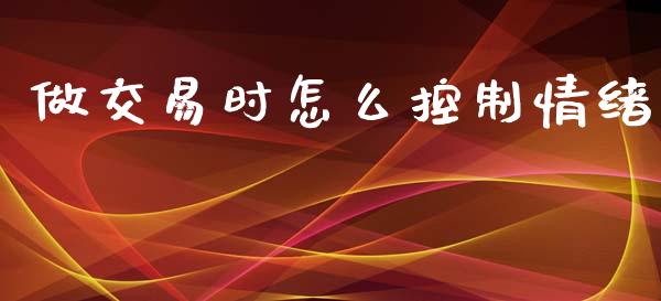 做交易时怎么控制情绪_https://wap.fcdydaikuan.com_期货品种_第1张