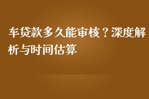 车贷款多久能审核？深度解析与时间估算_https://wap.fcdydaikuan.com_投资策略_第1张
