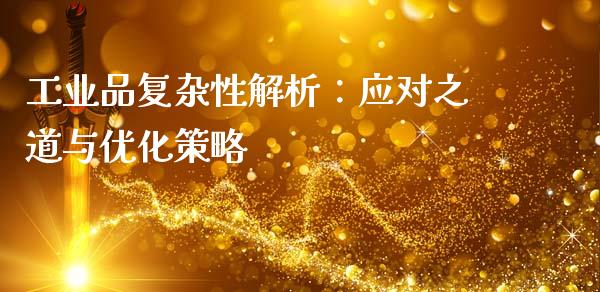 工业品复杂性解析：应对之道与优化策略_https://wap.fcdydaikuan.com_期货品种_第1张