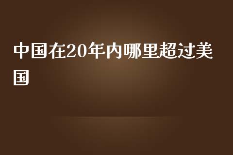 中国在20年内哪里超过美国_https://wap.fcdydaikuan.com_金融机构_第1张