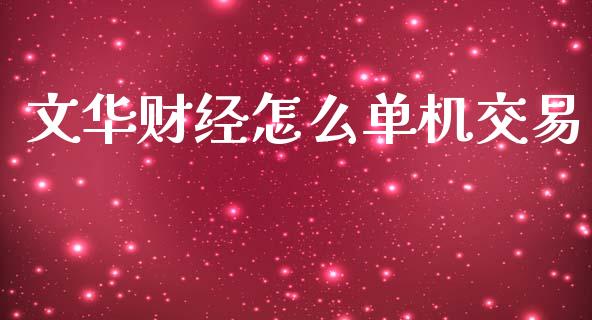 文华财经怎么单机交易_https://wap.fcdydaikuan.com_理财顾问_第1张