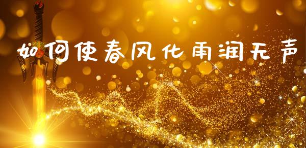 如何使春风化雨润无声_https://wap.fcdydaikuan.com_国际投资_第1张