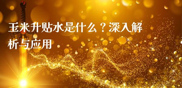 玉米升贴水是什么？深入解析与应用_https://wap.fcdydaikuan.com_金融机构_第1张