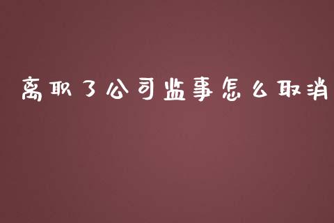 离职了公司监事怎么取消_https://wap.fcdydaikuan.com_理财顾问_第1张