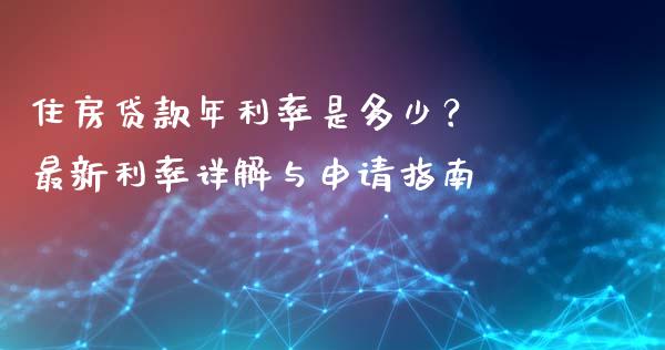 住房贷款年利率是多少？ 最新利率详解与申请指南_https://wap.fcdydaikuan.com_国际投资_第1张