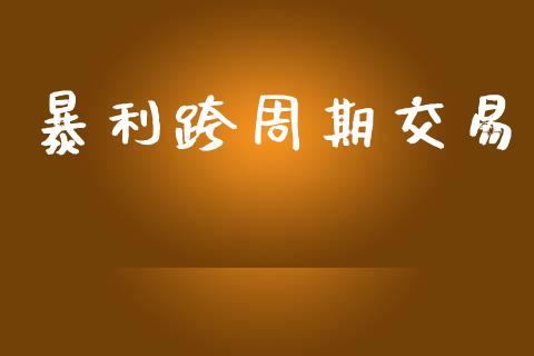 暴利跨周期交易_https://wap.fcdydaikuan.com_期货品种_第1张