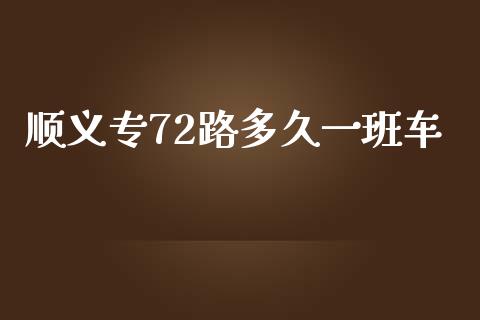 顺义专72路多久一班车_https://wap.fcdydaikuan.com_金融机构_第1张