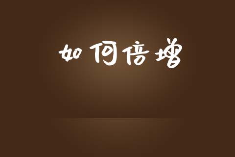 如何倍增_https://wap.fcdydaikuan.com_新股数据_第1张