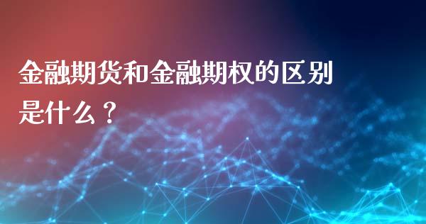 金融期货和金融期权的区别是什么？_https://wap.fcdydaikuan.com_新股数据_第1张