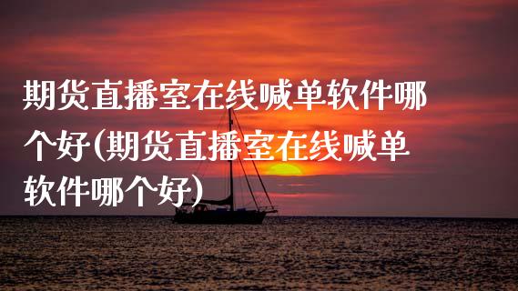期货直播室在线喊单软件哪个好(期货直播室在线喊单软件哪个好)_https://wap.fcdydaikuan.com_投资策略_第1张