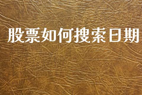 股票如何搜索日期_https://wap.fcdydaikuan.com_期货品种_第1张
