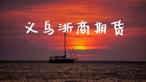 义乌浙商期货_https://wap.fcdydaikuan.com_期货品种_第1张