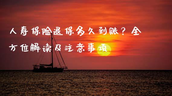 人寿保险退保多久到账？全方位解读及注意事项_https://wap.fcdydaikuan.com_理财顾问_第1张