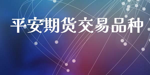 平安期货交易品种_https://wap.fcdydaikuan.com_新股数据_第1张
