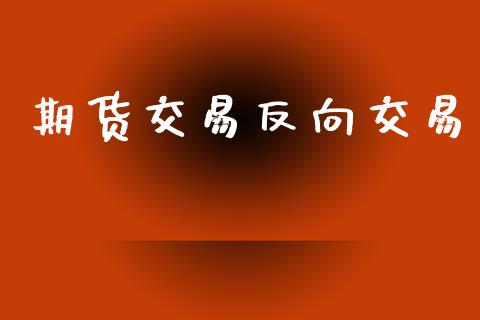 期货交易反向交易_https://wap.fcdydaikuan.com_新股数据_第1张