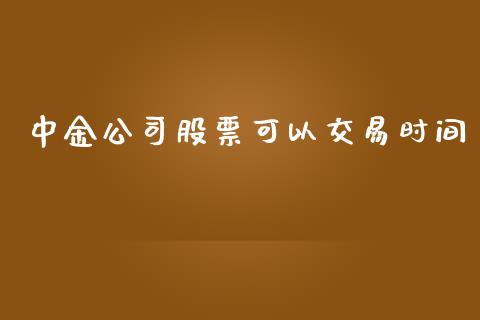 中金公司股票可以交易时间_https://wap.fcdydaikuan.com_期货品种_第1张