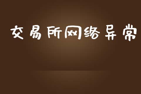 交易所网络异常_https://wap.fcdydaikuan.com_国际投资_第1张