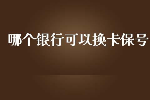 哪个银行可以换卡保号_https://wap.fcdydaikuan.com_新股数据_第1张