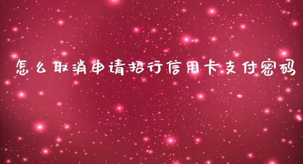 怎么取消申请招行信用卡支付密码_https://wap.fcdydaikuan.com_金融机构_第1张