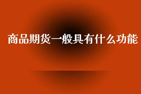 商品期货一般具有什么功能_https://wap.fcdydaikuan.com_理财顾问_第1张