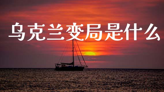乌克兰变局是什么_https://wap.fcdydaikuan.com_新股数据_第1张