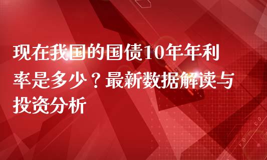 现在我国的国债10年年利率是多少？最新数据解读与投资分析_https://wap.fcdydaikuan.com_金融机构_第1张