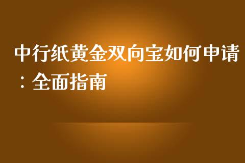 中行纸黄金双向宝如何申请：全面指南_https://wap.fcdydaikuan.com_投资策略_第1张