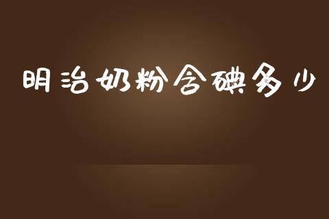明治奶粉含碘多少_https://wap.fcdydaikuan.com_期货品种_第1张