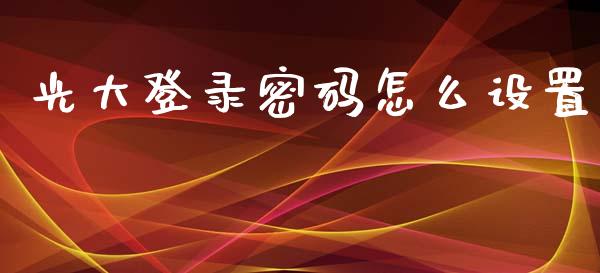 光大登录密码怎么设置_https://wap.fcdydaikuan.com_金融机构_第1张