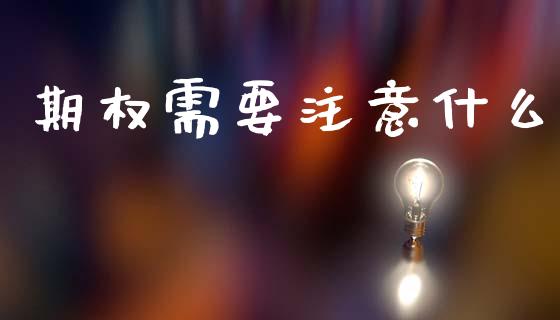 期权需要注意什么_https://wap.fcdydaikuan.com_国际投资_第1张