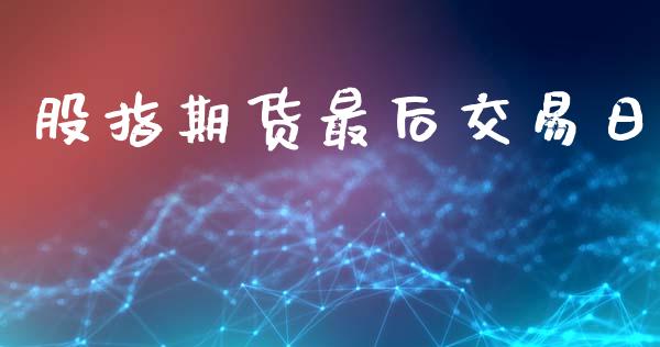 股指期货最后交易日_https://wap.fcdydaikuan.com_金融机构_第1张