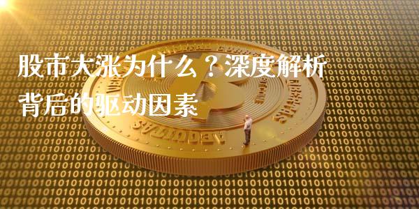 股市大涨为什么？深度解析背后的驱动因素_https://wap.fcdydaikuan.com_投资策略_第1张