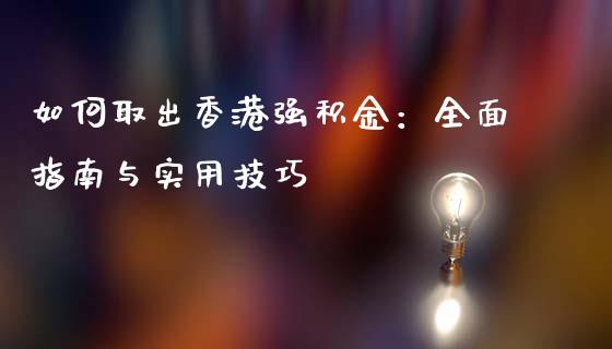 如何取出香港强积金：全面指南与实用技巧_https://wap.fcdydaikuan.com_期货品种_第1张