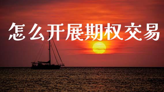 怎么开展期权交易_https://wap.fcdydaikuan.com_投资策略_第1张