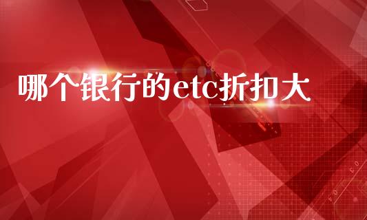 哪个银行的etc折扣大_https://wap.fcdydaikuan.com_理财顾问_第1张