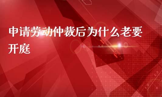 申请劳动仲裁后为什么老要开庭_https://wap.fcdydaikuan.com_新股数据_第1张