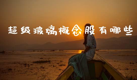超级玻璃概念股有哪些_https://wap.fcdydaikuan.com_新股数据_第1张