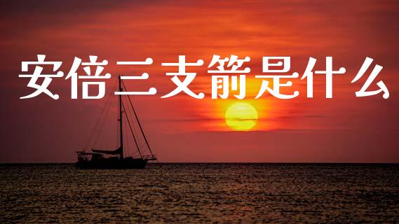 安倍三支箭是什么_https://wap.fcdydaikuan.com_新股数据_第1张