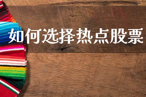 如何选择热点股票_https://wap.fcdydaikuan.com_金融机构_第1张