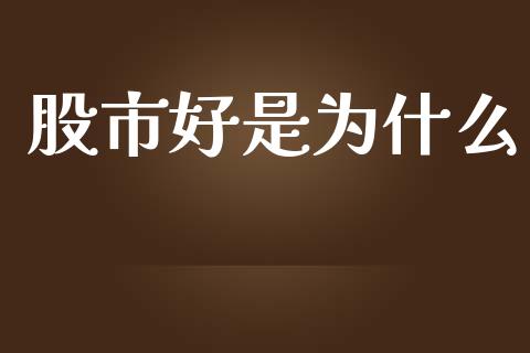 股市好是为什么_https://wap.fcdydaikuan.com_期货品种_第1张