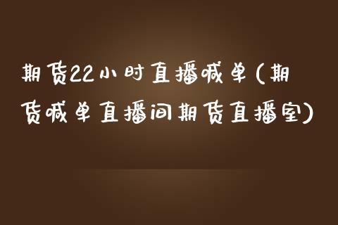 期货22小时直播喊单(期货喊单直播间期货直播室)_https://wap.fcdydaikuan.com_金融机构_第1张