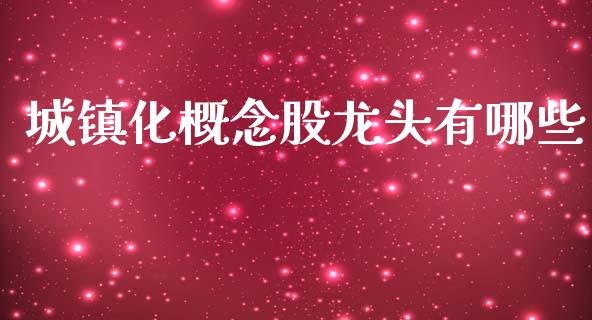 城镇化概念股龙头有哪些_https://wap.fcdydaikuan.com_期货品种_第1张