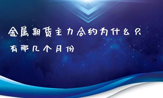 金属期货主力合约为什么只有那几个月份_https://wap.fcdydaikuan.com_理财顾问_第1张