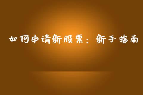 如何申请新股票：新手指南_https://wap.fcdydaikuan.com_理财顾问_第1张
