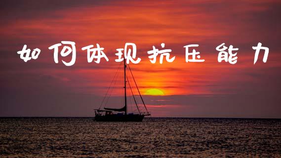 如何体现抗压能力_https://wap.fcdydaikuan.com_期货品种_第1张