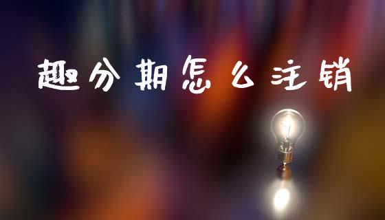 趣分期怎么注销_https://wap.fcdydaikuan.com_金融机构_第1张